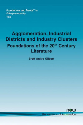 Agglomeration, Industrial Districts and Industry Clusters: Foundations of the 20th Century Literature (Foundations and Trends(r) in Entrepreneurship)