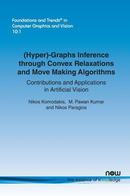 (Hyper)-Graphs Inference through Convex Relaxations and Move Making Algorithms: Contributions and Applications in Artificial Vision (Foundations and Trends(r) in Computer Graphics and Vision)