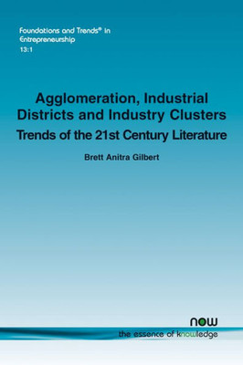 Agglomeration, Industrial Districts and Industry Clusters: Trends of the 21st Century (Foundations and Trends(r) in Entrepreneurship)