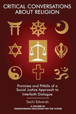 Critical Conversations about Religion: Promises and Pitfalls of a Social Justice Approach to Interfaith Dialogue (Transforming Education for the Future)