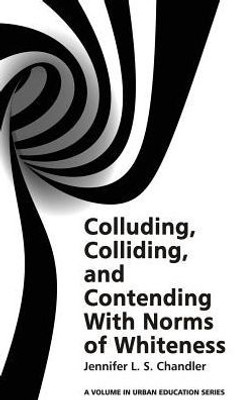 Colluding, Colliding, and Contending with Norms of Whiteness(HC) (Urban Education Studies)