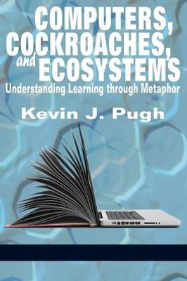 Computers, Cockroaches, and Ecosystems: Understanding Learning through Metaphor (NA)