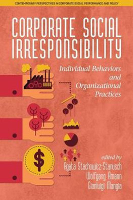Corporate Social Irresponsibility: Individual Behaviors and Organizational Practices (Contemporary Perspectives in Corporate Social Performance and Policy)