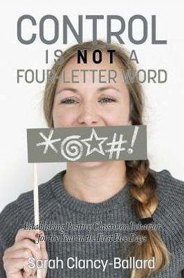 Control is Not a Four-Letter Word!: Establishing Positive Classroom Behavior for the Year in the First Five Days (NA)