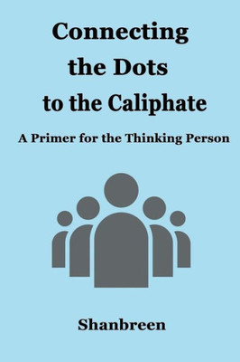 Connecting the Dots to the Caliphate: A Primer for the Thinking Person