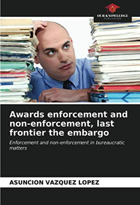 Awards enforcement and non-enforcement, last frontier the embargo: Enforcement and non-enforcement in bureaucratic matters