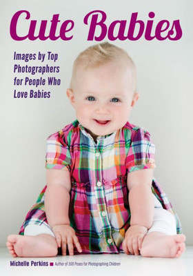Cute Babies: Images by Top Photographers for People Who Love Babies