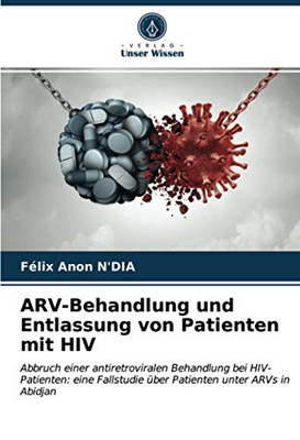 ARV-Behandlung und Entlassung von Patienten mit HIV: Abbruch einer antiretroviralen Behandlung bei HIV-Patienten: eine Fallstudie über Patienten unter ARVs in Abidjan (German Edition)