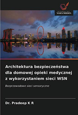 Architektura bezpieczeństwa dla domowej opieki medycznej z wykorzystaniem sieci WSN: Bezprzewodowe sieci sensoryczne (Polish Edition)
