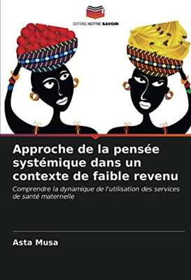 Approche de la pensée systémique dans un contexte de faible revenu: Comprendre la dynamique de l'utilisation des services de santé maternelle (French Edition)