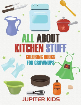 All About Kitchen Stuff: Coloring Books For Grownups