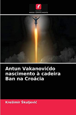 Antun Vakanovicdo nascimento à cadeira Ban na Croácia (Portuguese Edition)