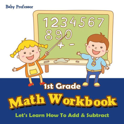 1st Grade Math Workbook: Let's Learn How To Add & Subtract