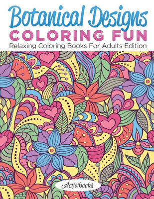 Botanical Designs Coloring Fun: Relaxing Coloring Books For Adults Edition