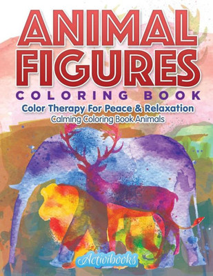 Animal Figures Coloring Book: Color Therapy For Peace & Relaxation - Calming Coloring Book Animals