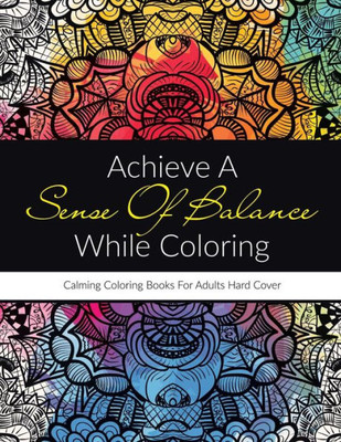 Achieve A Sense Of Balance While Coloring: Calming Coloring Books For Adults Hard Cover
