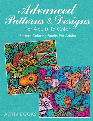 Advanced Patterns & Designs For Adults To Color: Pattern Coloring Books For Adults