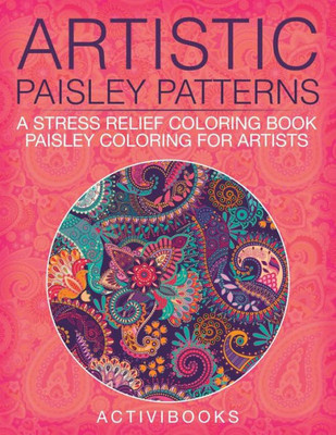 Artistic Paisley Patterns: A Stress Relief Coloring Book - Paisley Coloring For Artists