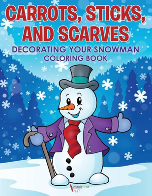 Carrots, Sticks, and Scarves: Decorating Your Snowman Coloring Book