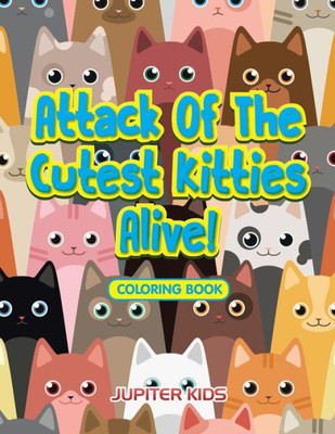 Attack Of The Cutest Kitties Alive! Coloring Book