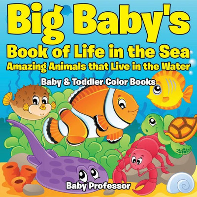 Big Baby's Book of Life in the Sea: Amazing Animals that Live in the Water - Baby & Toddler Color Books