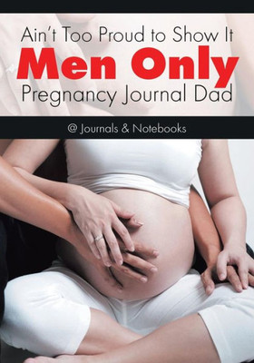 Ain't Too Proud to Show It: Men Only - Pregnancy Journal Dad