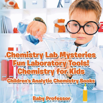 Chemistry Lab Mysteries, Fun Laboratory Tools! Chemistry for Kids - Children's Analytic Chemistry Books