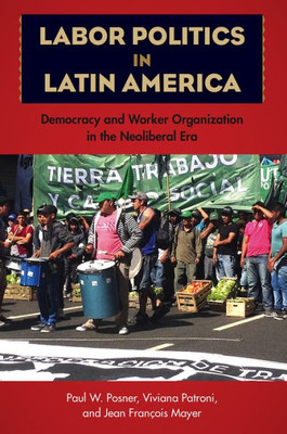 Labor Politics in Latin America: Democracy and Worker Organization in the Neoliberal Era