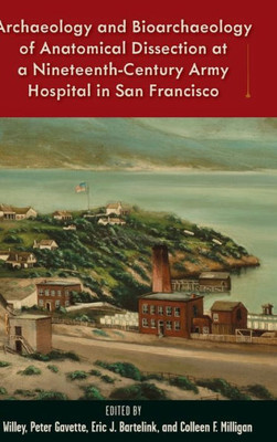 Archaeology and Bioarchaeology of Anatomical Dissection at a Nineteenth-Century Army Hospital in San Francisco (Bioarchaeological Interpretations of ... Local, Regional, and Global Perspectives)