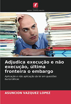 Adjudica execução e não execução, última fronteira o embargo: Aplicação e não aplicação da lei em questões burocráticas (Portuguese Edition)