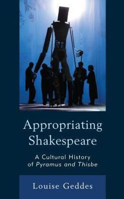 Appropriating Shakespeare: A Cultural History of Pyramus and Thisbe (The Fairleigh Dickinson University Press Series on Shakespeare and the Stage)