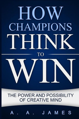 How Champions Think to Win : The Power and Possibility of Creative Mind