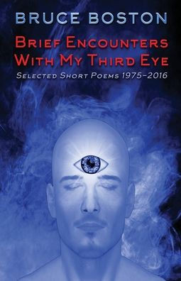 Brief Encounters with My Third Eye: Selected Short Poems 1975-2016