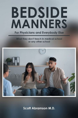 Bedside Manners for Physicians and everybody else: What they don't teach in medical school (or any other school)