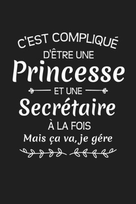C'est Compliqué D'être Une Princesse Et Une Secrétaire À La Fois Mais Ça Va Je Gére: Cadeau Humour Secrétaire (French Edition)