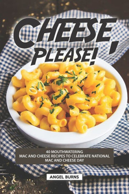Cheese, Please!: 40 Mouthwatering Mac and Cheese Recipes to Celebrate National Mac and Cheese Day