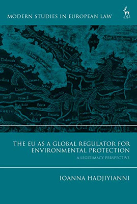 The EU as a Global Regulator for Environmental Protection: A Legitimacy Perspective (Modern Studies in European Law)