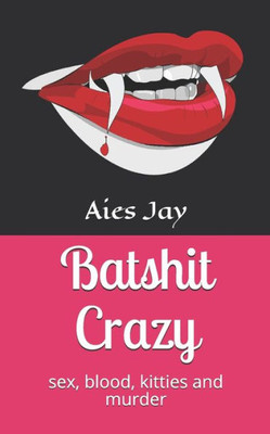 Batshit Crazy: sex, blood, kitties and murder