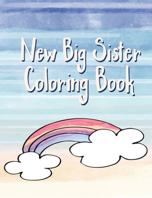 Big Sister Coloring Book: Rainbows, Unicorns and Cupcakes New Baby Color Book for Big Sisters Ages 2-6, Perfect Gift for Little Girls with a New Sibling!