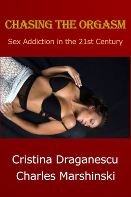 CHASING THE ORGASM: Sex Addiction in the 21st Century