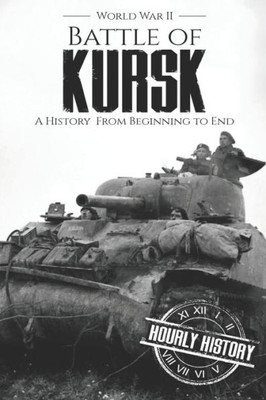 Battle of Kursk - World War II: A History from Beginning to End (World War 2 Battles)