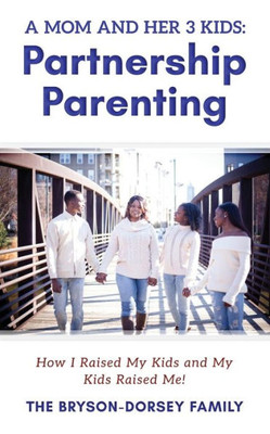 A Mom And Her 3 Kids: Partnership Parenting: How I Raised My Kids And My Kids Raised Me!