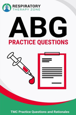 ABG Practice Questions: 35 Questions, Answers, and Rationales on Arterial Blood Gases