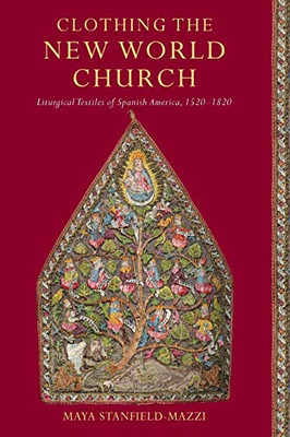 Clothing the New World Church: Liturgical Textiles of Spanish America, 1520–1820