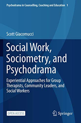 Social Work, Sociometry, and Psychodrama: Experiential Approaches for Group Therapists, Community Leaders, and Social Workers (Psychodrama in Counselling, Coaching and Education)