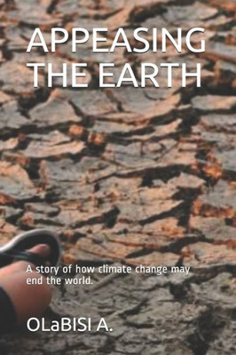 APPEASING THE EARTH: A story of how climate change may end the world.