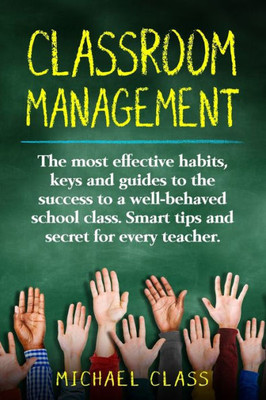 Classroom Management: The most effective habits, keys and guides to the success to a well-behaved school class. Smart tips and secret for every teacher.