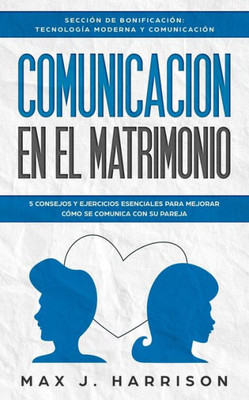 Comunicación en el Matrimonio: 5 CONSEJOS Y EJERCICIOS ESENCIALES PARA MEJORAR CÓMO SE COMUNICA CON SU PAREJA (Spanish Edition)