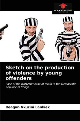 Sketch on the production of violence by young offenders: Case of the BANZOYI base at Idiofa in the Democratic Republic of Congo
