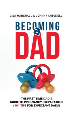 Becoming a Dad: The First-Time Dad's Guide to Pregnancy Preparation (101 Tips For Expectant Dads) (5) (Positive Parenting)